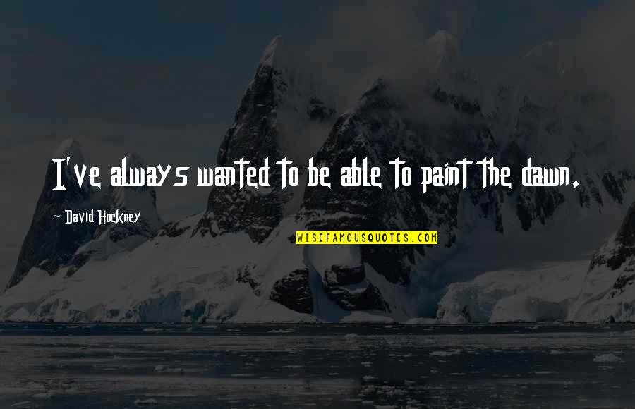 Esietenduse Quotes By David Hockney: I've always wanted to be able to paint Esietenduse Quotes By David Hockney: I've always wanted to be able to paint
