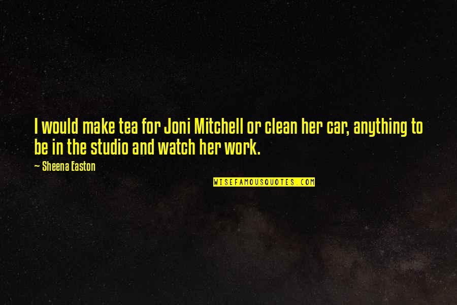 Esigenza Sinonimo Quotes By Sheena Easton: I would make tea for Joni Mitchell or
