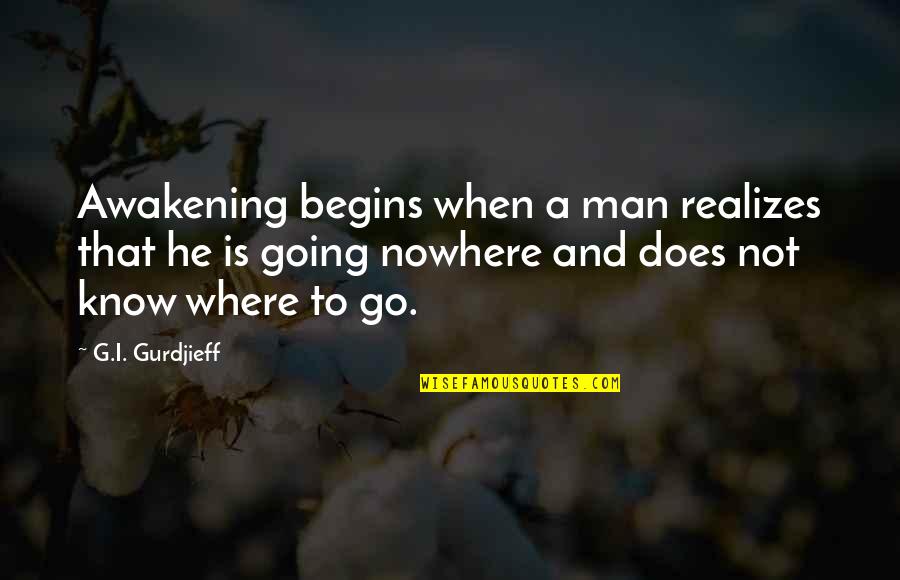 Esigere Quotes By G.I. Gurdjieff: Awakening begins when a man realizes that he Esigere Quotes By G.I. Gurdjieff: Awakening begins when a man realizes that he