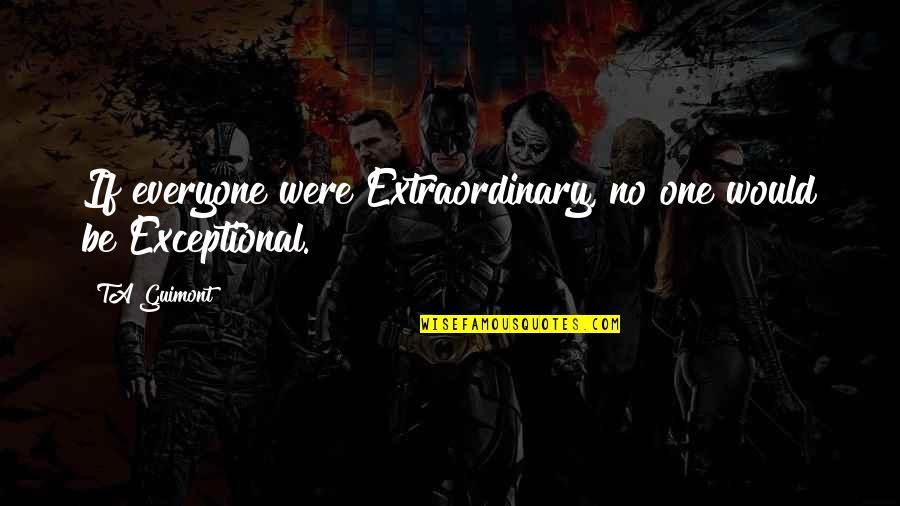 Esik Eso Quotes By TA Guimont: If everyone were Extraordinary, no one would be