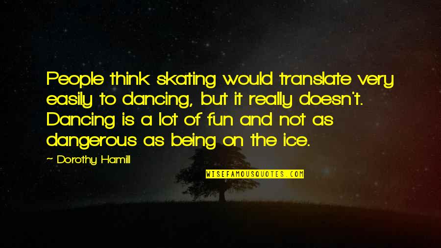 Esily Quotes By Dorothy Hamill: People think skating would translate very easily to