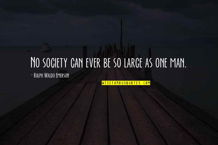 Esily Quotes By Ralph Waldo Emerson: No society can ever be so large as