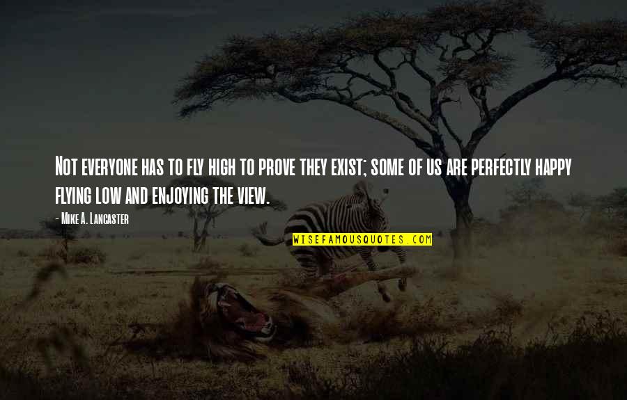 Esilyn Quotes By Mike A. Lancaster: Not everyone has to fly high to prove Esilyn Quotes By Mike A. Lancaster: Not everyone has to fly high to prove
