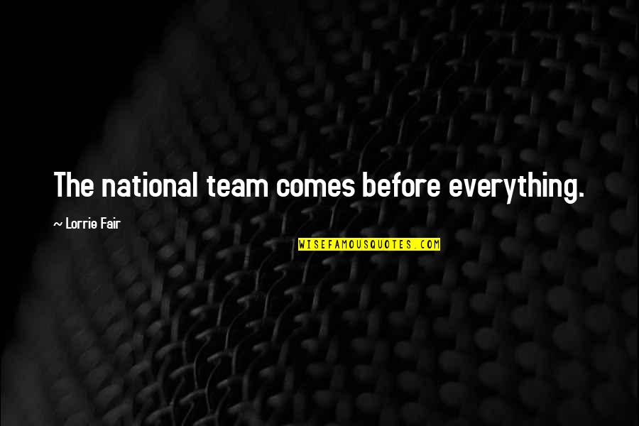 Esinti Kir Quotes By Lorrie Fair: The national team comes before everything. Esinti Kir Quotes By Lorrie Fair: The national team comes before everything.