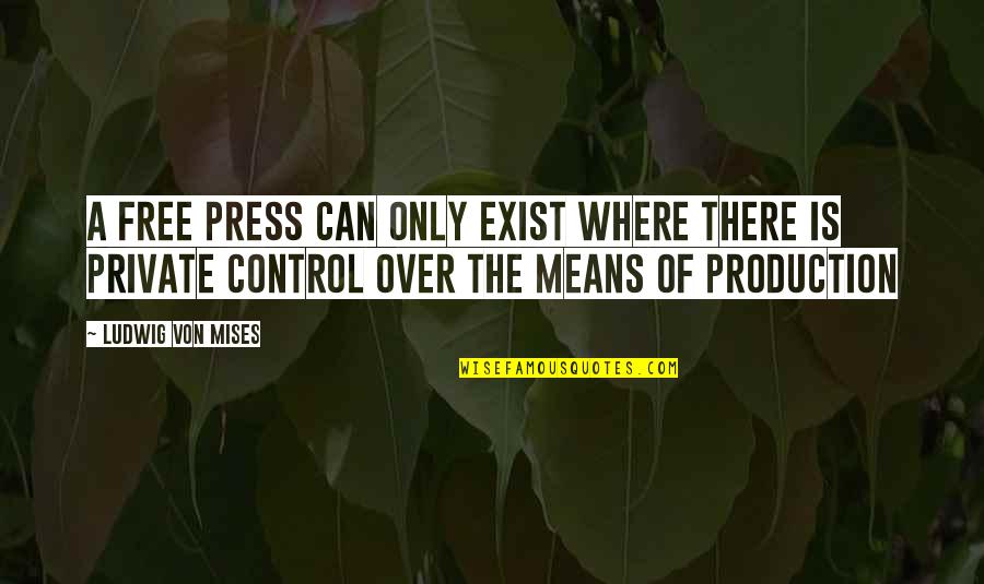 Esistenza Di Quotes By Ludwig Von Mises: A free press can only exist where there