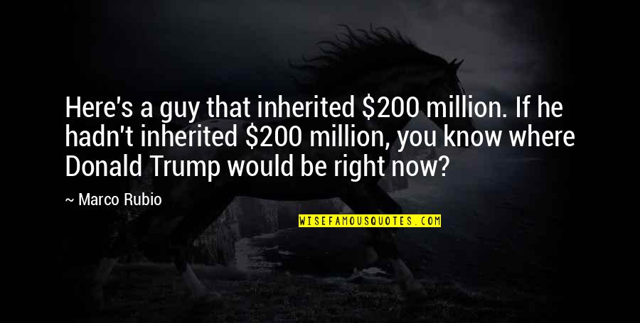 Esistenza In Inglese Quotes By Marco Rubio: Here's a guy that inherited $200 million. If