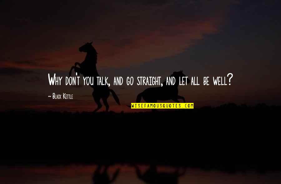 Esistenza Watches Quotes By Black Kettle: Why don't you talk, and go straight, and Esistenza Watches Quotes By Black Kettle: Why don't you talk, and go straight, and