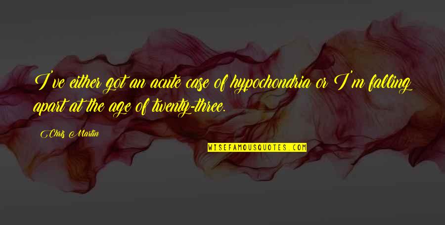 Esitadewa Quotes By Chris Martin: I've either got an acute case of hypochondria Esitadewa Quotes By Chris Martin: I've either got an acute case of hypochondria