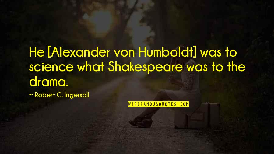 Esito Fusak Quotes By Robert G. Ingersoll: He [Alexander von Humboldt] was to science what