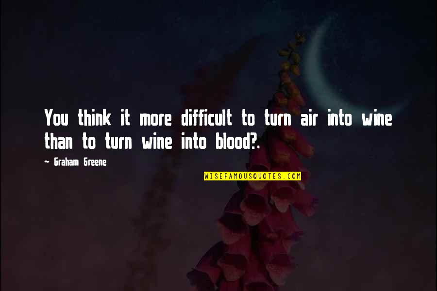 Esizzle Quotes By Graham Greene: You think it more difficult to turn air