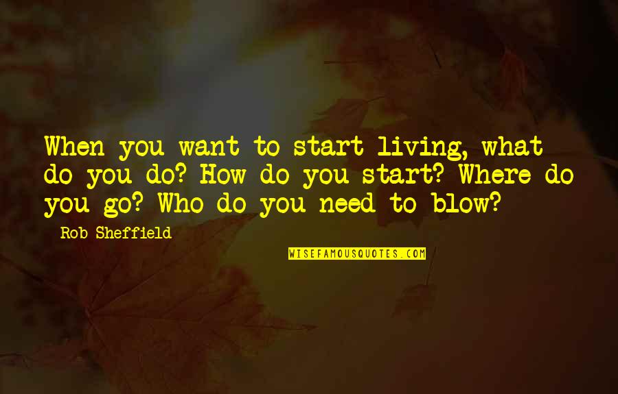 Eskandar Pants Quotes By Rob Sheffield: When you want to start living, what do
