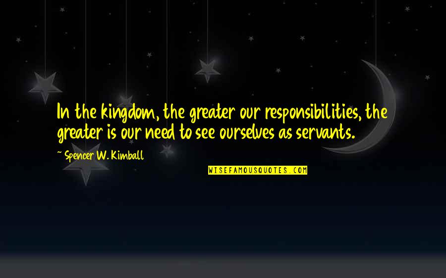 Eskander Caroline Quotes By Spencer W. Kimball: In the kingdom, the greater our responsibilities, the