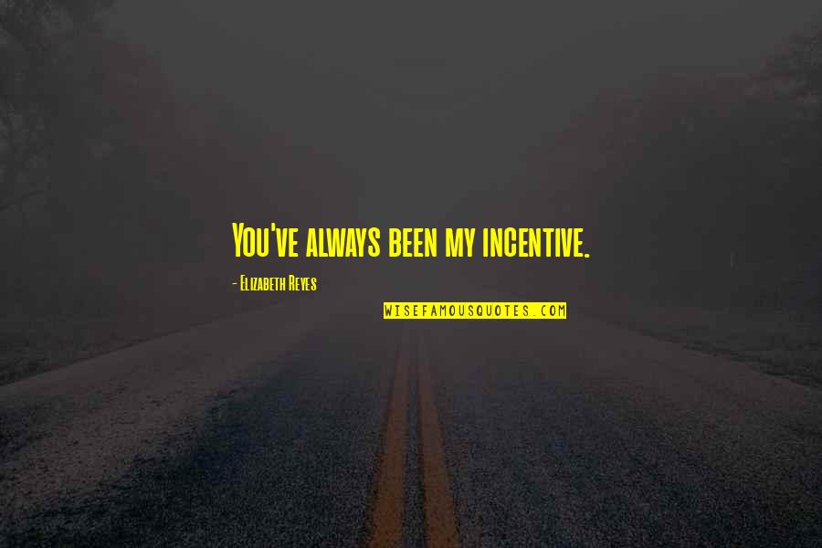 Eskedar Berihun Quotes By Elizabeth Reyes: You've always been my incentive. Eskedar Berihun Quotes By Elizabeth Reyes: You've always been my incentive.