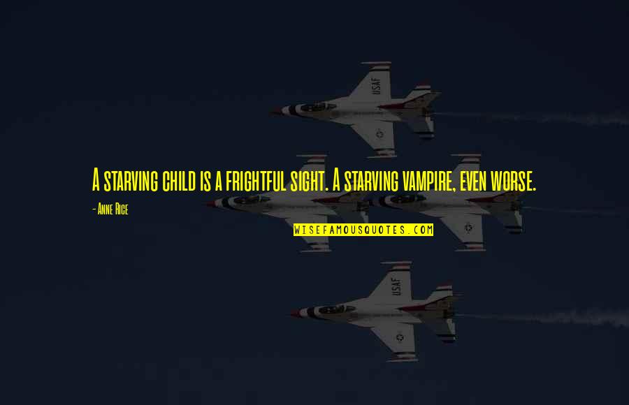 Eskelund Rhus Quotes By Anne Rice: A starving child is a frightful sight. A