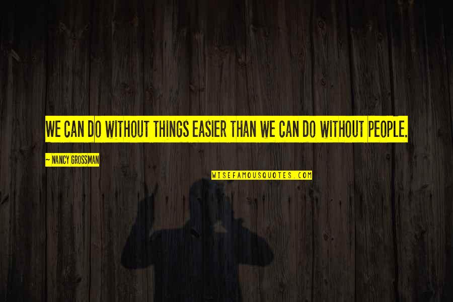 Eskenderya Quotes By Nancy Grossman: We can do without things easier than we Eskenderya Quotes By Nancy Grossman: We can do without things easier than we