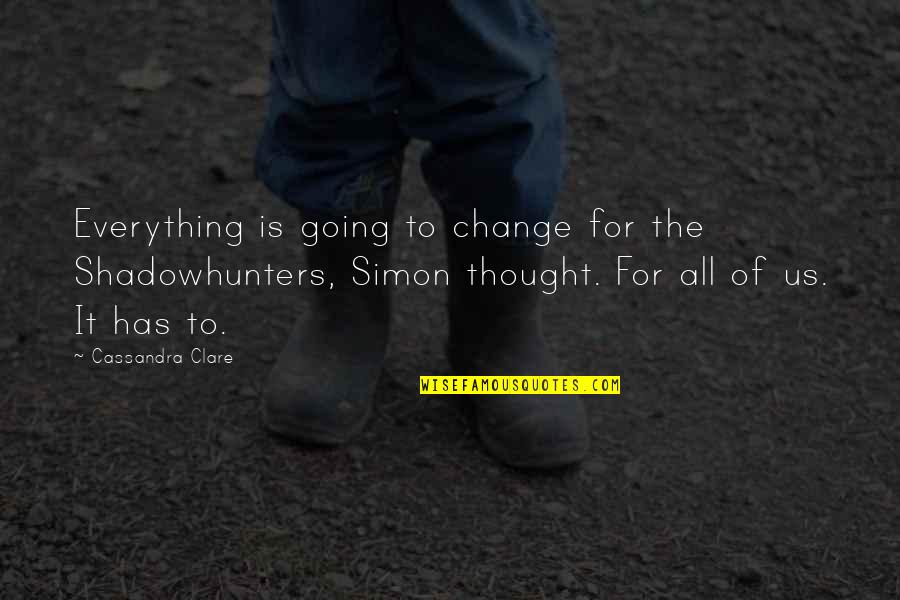 Esker Grove Quotes By Cassandra Clare: Everything is going to change for the Shadowhunters,