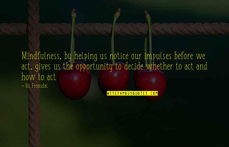 Eskers Quotes By Gil Fronsdal: Mindfulness, by helping us notice our impulses before Eskers Quotes By Gil Fronsdal: Mindfulness, by helping us notice our impulses before