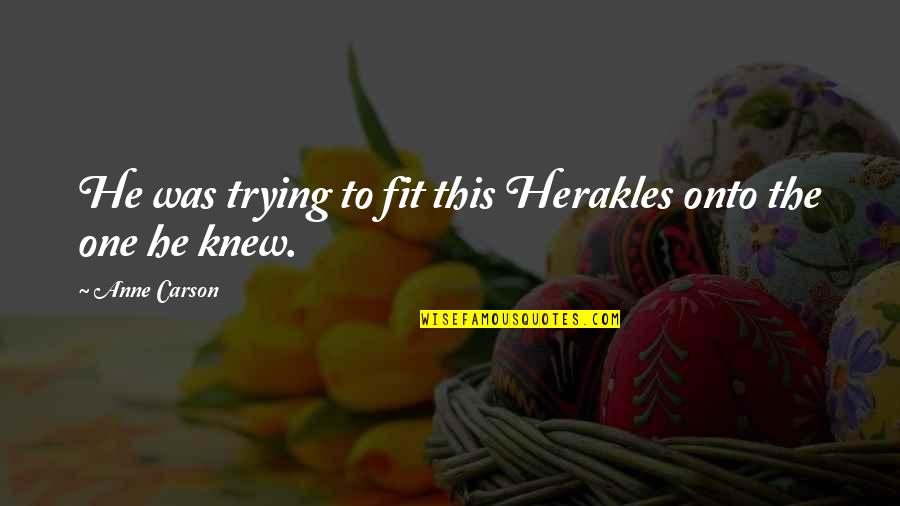 Eskiminzin Quotes By Anne Carson: He was trying to fit this Herakles onto Eskiminzin Quotes By Anne Carson: He was trying to fit this Herakles onto