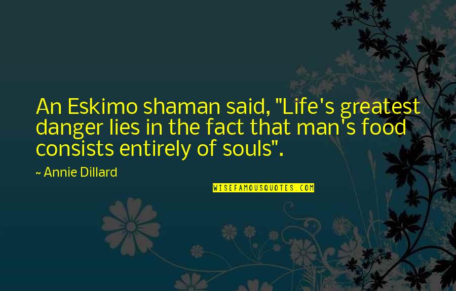 Eskimo Quotes By Annie Dillard: An Eskimo shaman said, "Life's greatest danger lies