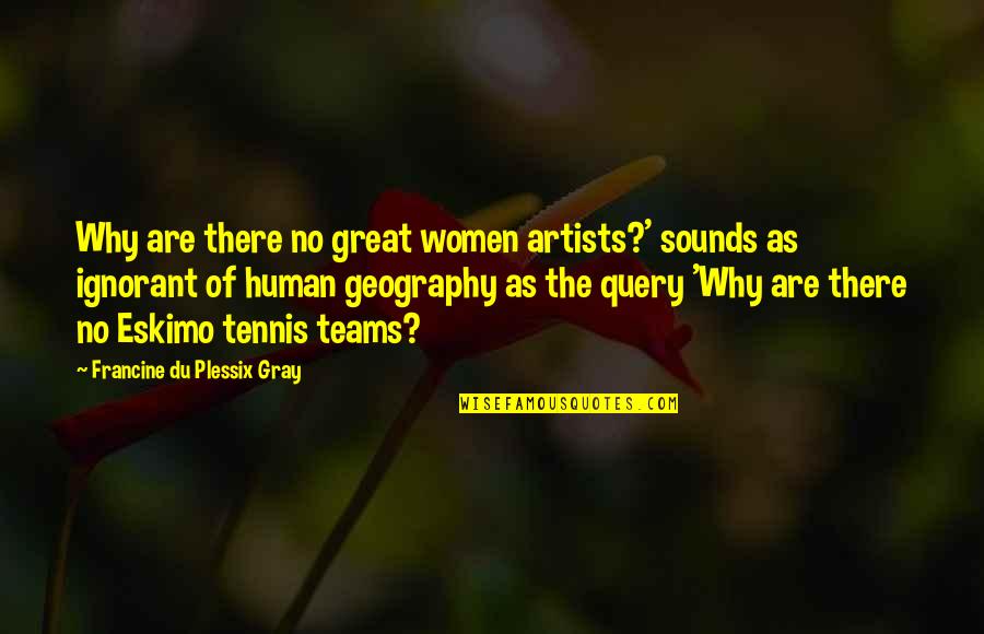 Eskimo Quotes By Francine Du Plessix Gray: Why are there no great women artists?' sounds