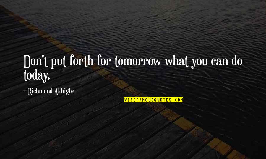 Eskiya Dunya Quotes By Richmond Akhigbe: Don't put forth for tomorrow what you can Eskiya Dunya Quotes By Richmond Akhigbe: Don't put forth for tomorrow what you can