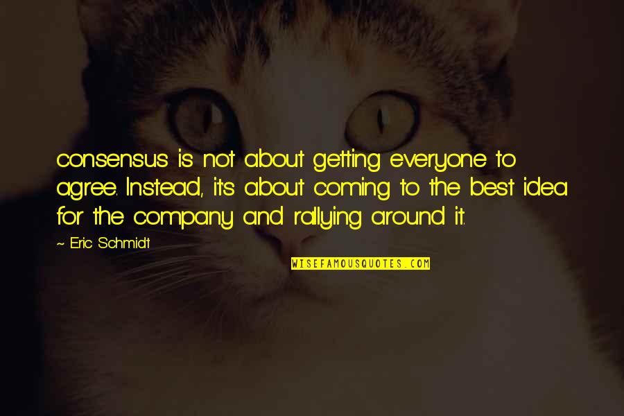 Esl Famous Quotes By Eric Schmidt: consensus is not about getting everyone to agree.