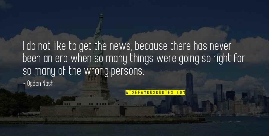 Esl Famous Quotes By Ogden Nash: I do not like to get the news,