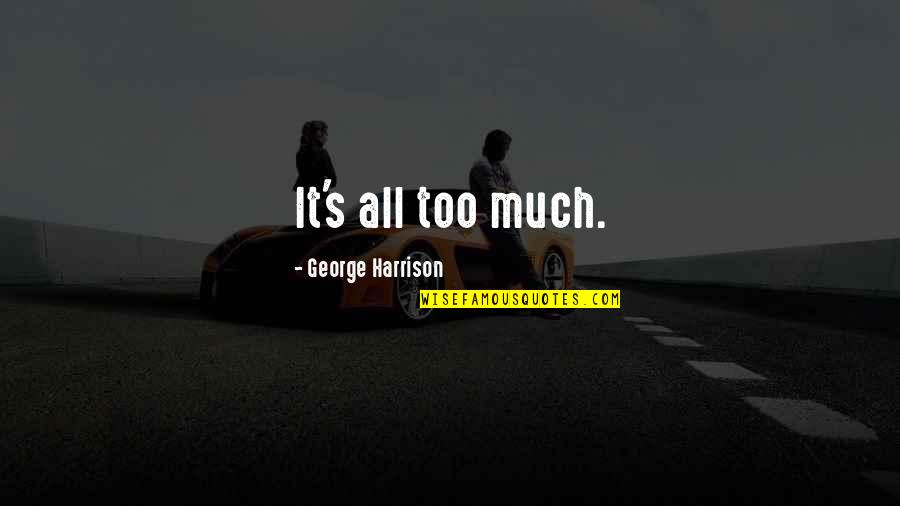 Esl Teacher Quotes By George Harrison: It's all too much.