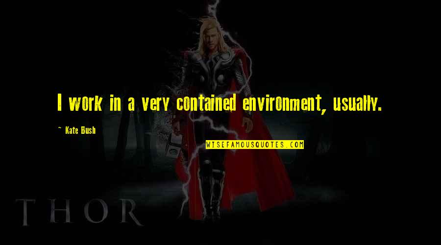 Esl Teacher Quotes By Kate Bush: I work in a very contained environment, usually.