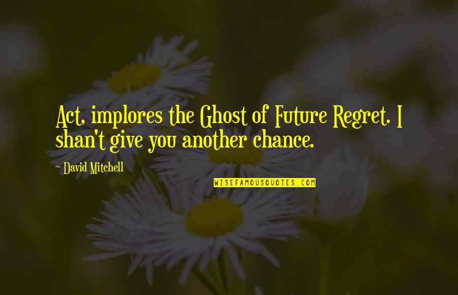 Esl Teaching Quotes By David Mitchell: Act, implores the Ghost of Future Regret. I