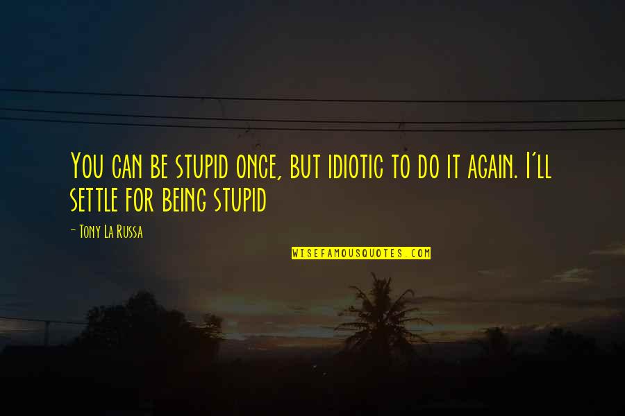 Esler Optical Quotes By Tony La Russa: You can be stupid once, but idiotic to