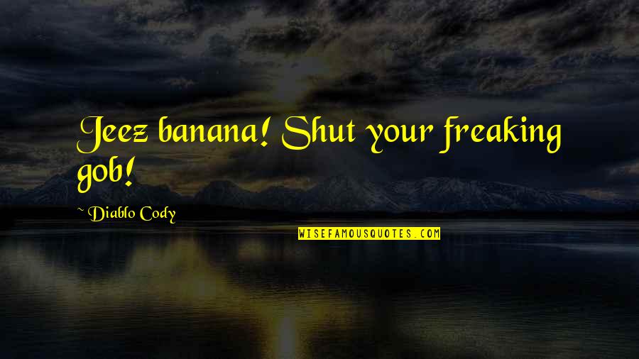 Eslinga Quotes By Diablo Cody: Jeez banana! Shut your freaking gob! Eslinga Quotes By Diablo Cody: Jeez banana! Shut your freaking gob!