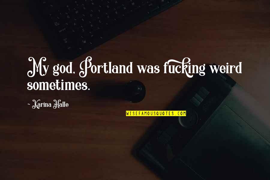 Eslings Quotes By Karina Halle: My god, Portland was fucking weird sometimes. Eslings Quotes By Karina Halle: My god, Portland was fucking weird sometimes.