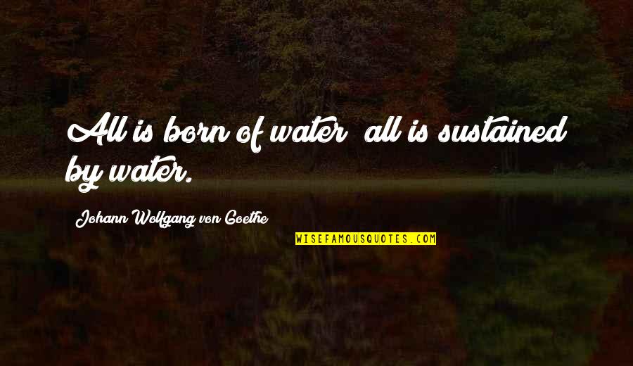 Esm Schools Quotes By Johann Wolfgang Von Goethe: All is born of water; all is sustained