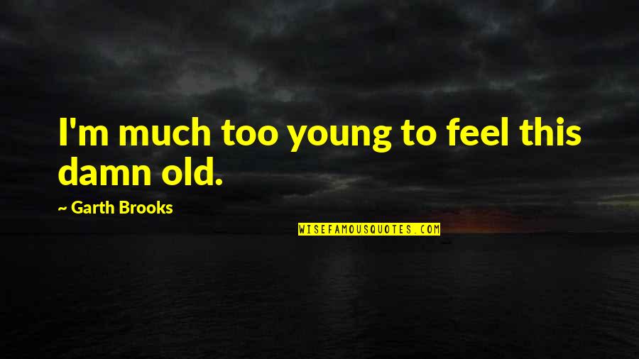 Esmaeel Mehrabi Quotes By Garth Brooks: I'm much too young to feel this damn Esmaeel Mehrabi Quotes By Garth Brooks: I'm much too young to feel this damn