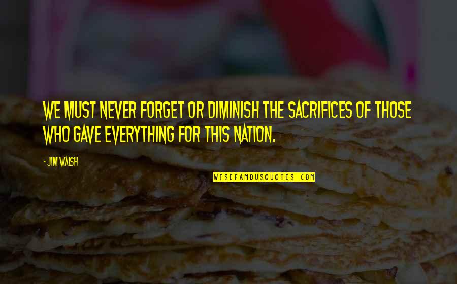 Esmaeel Mehrabi Quotes By Jim Walsh: We must never forget or diminish the sacrifices Esmaeel Mehrabi Quotes By Jim Walsh: We must never forget or diminish the sacrifices