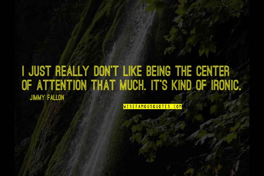 Esmaeel Mehrabi Quotes By Jimmy Fallon: I just really don't like being the center Esmaeel Mehrabi Quotes By Jimmy Fallon: I just really don't like being the center