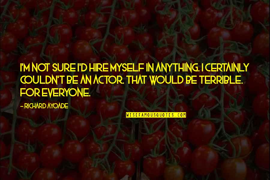 Esmaeel Tehrani Quotes By Richard Ayoade: I'm not sure I'd hire myself in anything. Esmaeel Tehrani Quotes By Richard Ayoade: I'm not sure I'd hire myself in anything.