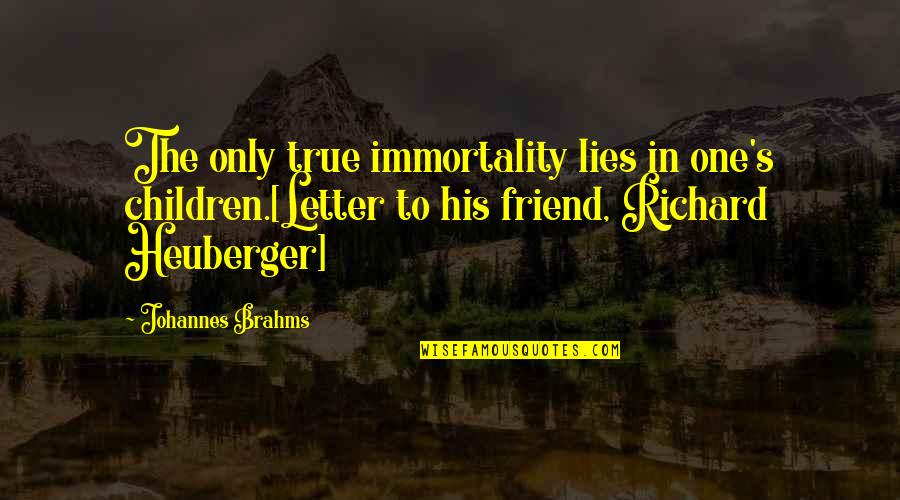 Esmael Amjad Quotes By Johannes Brahms: The only true immortality lies in one's children.[Letter Esmael Amjad Quotes By Johannes Brahms: The only true immortality lies in one's children.[Letter