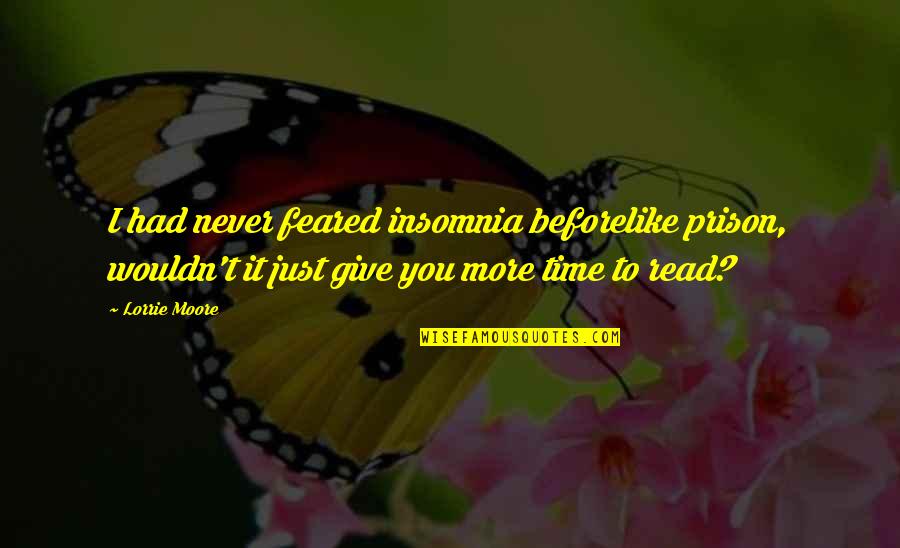 Esmael Bate Quotes By Lorrie Moore: I had never feared insomnia beforelike prison, wouldn't Esmael Bate Quotes By Lorrie Moore: I had never feared insomnia beforelike prison, wouldn't