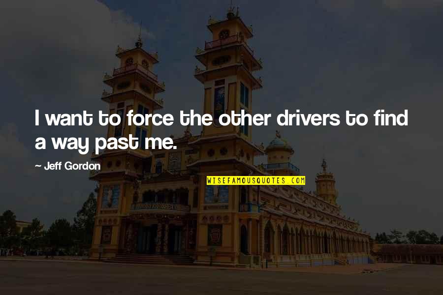 Esmael Sebastiao Quotes By Jeff Gordon: I want to force the other drivers to