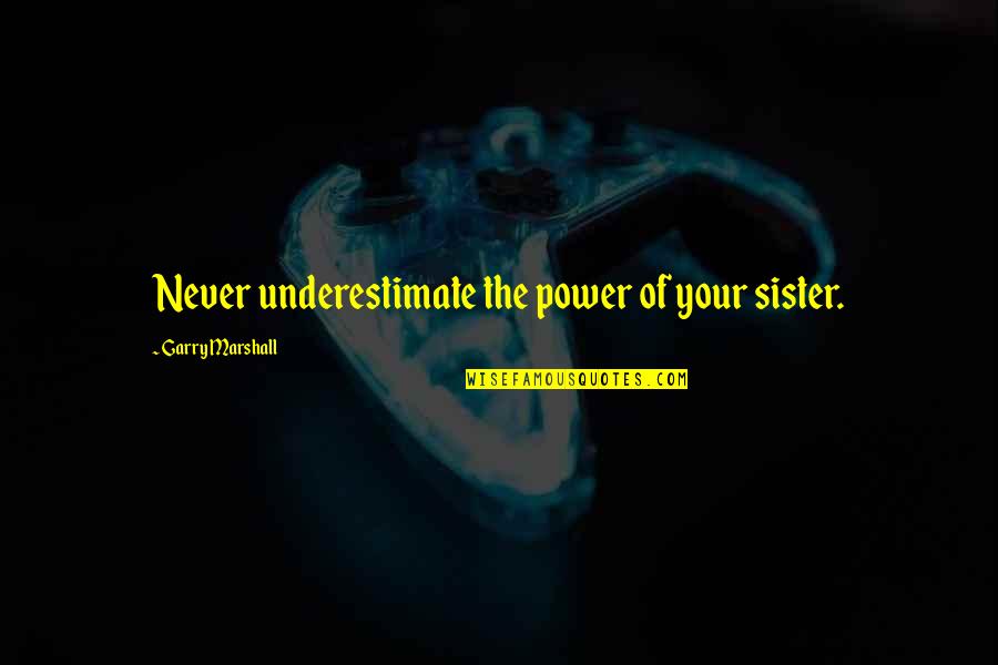 Esmail Ghaani Quotes By Garry Marshall: Never underestimate the power of your sister. Esmail Ghaani Quotes By Garry Marshall: Never underestimate the power of your sister.