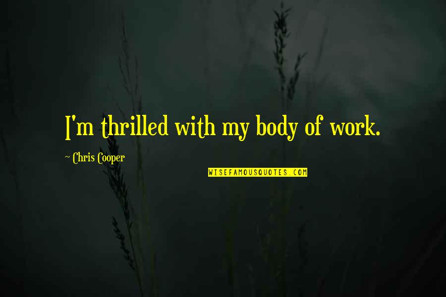 Esmaili Quotes By Chris Cooper: I'm thrilled with my body of work. Esmaili Quotes By Chris Cooper: I'm thrilled with my body of work.