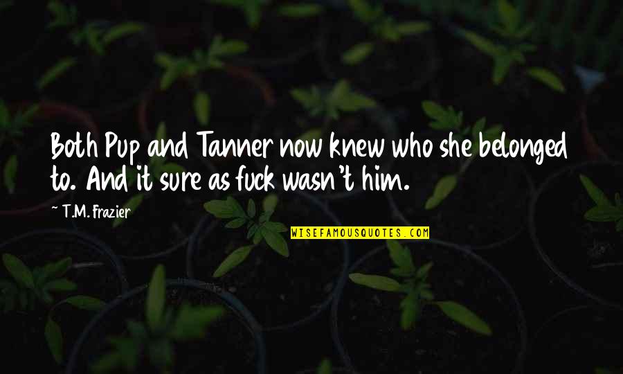 Esmailirugs Quotes By T.M. Frazier: Both Pup and Tanner now knew who she