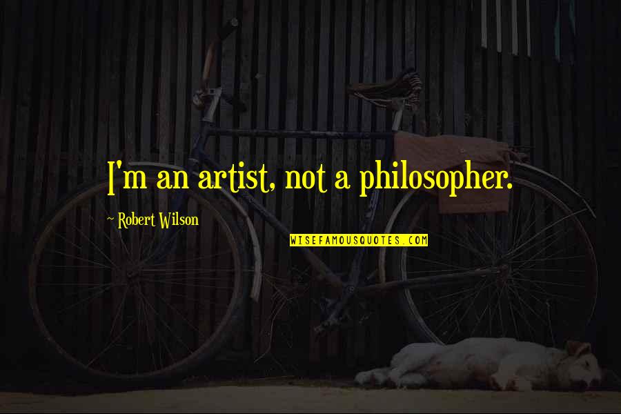 Esmalia Quotes By Robert Wilson: I'm an artist, not a philosopher.