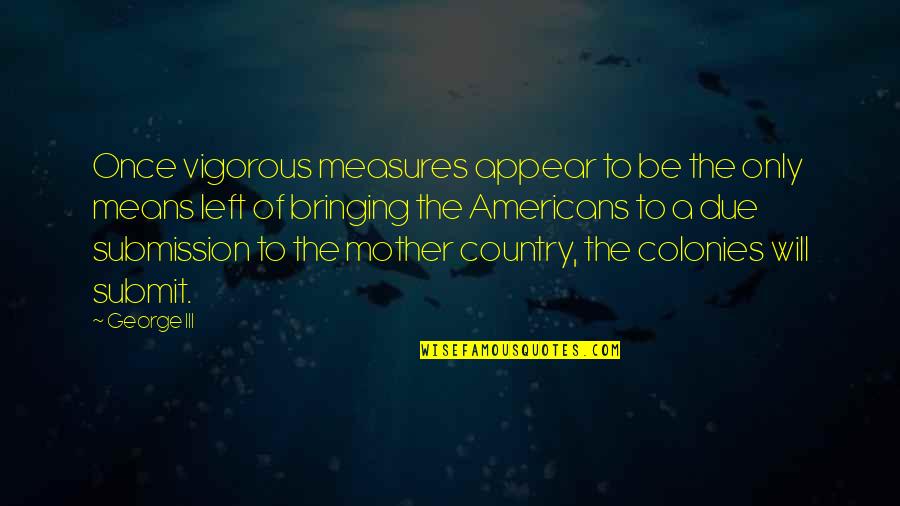 Esmarch Exsanguination Quotes By George III: Once vigorous measures appear to be the only