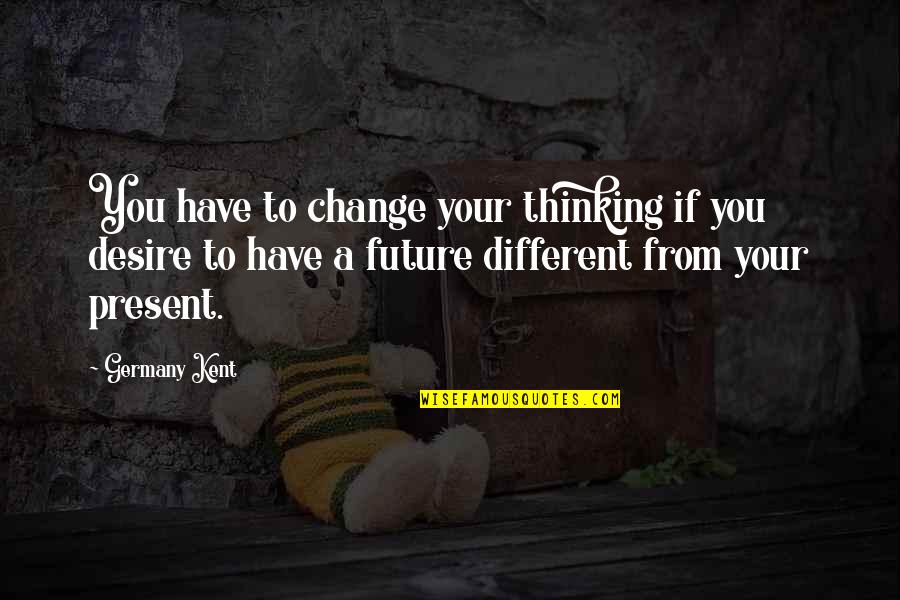 Esmatic Quotes By Germany Kent: You have to change your thinking if you Esmatic Quotes By Germany Kent: You have to change your thinking if you