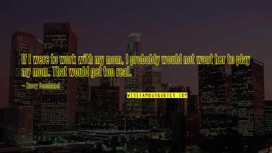Esmatic Quotes By Zooey Deschanel: If I were to work with my mom,