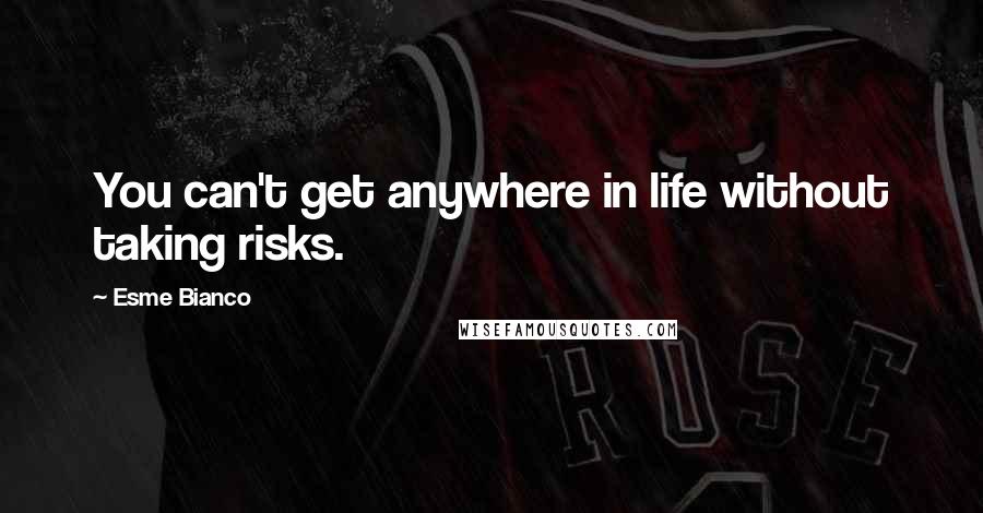 Esme Bianco quotes: You can't get anywhere in life without taking risks.