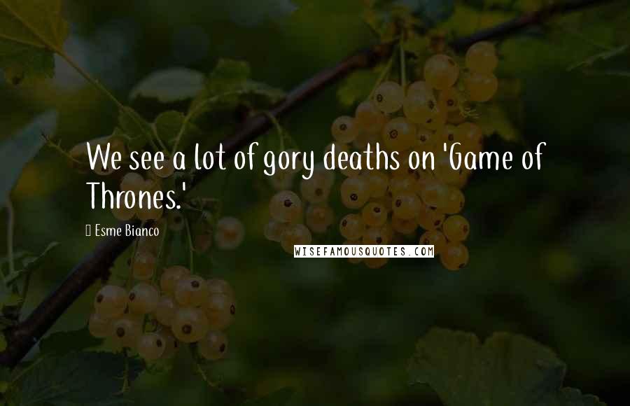 Esme Bianco quotes: We see a lot of gory deaths on 'Game of Thrones.'